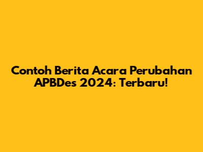 Contoh Berita Acara Perubahan APBDes 2024: Terbaru!