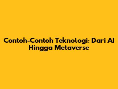 Contoh-Contoh Teknologi: Dari AI Hingga Metaverse