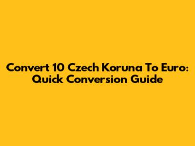 Convert 10 Czech Koruna To Euro: Quick Conversion Guide