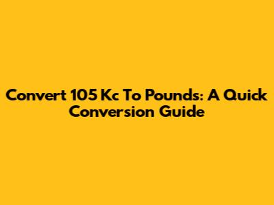 Convert 105 Kc To Pounds: A Quick Conversion Guide