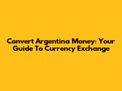 Convert Argentina Money: Your Guide To Currency Exchange