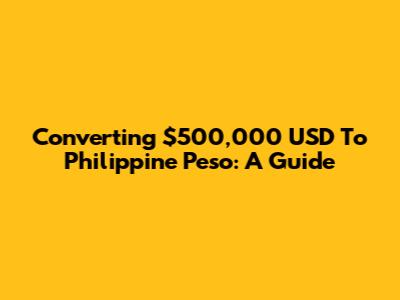 Converting $500,000 USD To Philippine Peso: A Guide