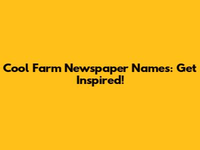 Cool Farm Newspaper Names: Get Inspired!