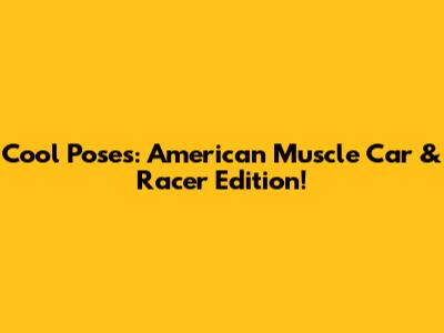 Cool Poses: American Muscle Car & Racer Edition!