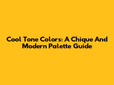 Cool Tone Colors: A Chique And Modern Palette Guide