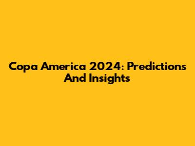 Copa America 2024: Predictions And Insights