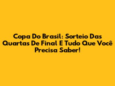 Copa Do Brasil: Sorteio Das Quartas De Final E Tudo Que Você Precisa Saber!