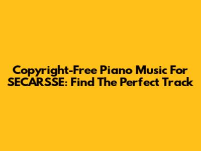 Copyright-Free Piano Music For SECARSSE: Find The Perfect Track
