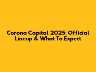 Corona Capital 2025: Official Lineup & What To Expect