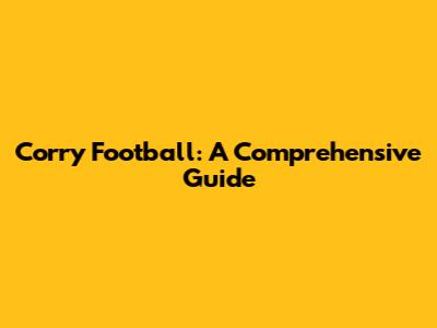 Corry Football: A Comprehensive Guide