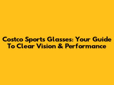 Costco Sports Glasses: Your Guide To Clear Vision & Performance