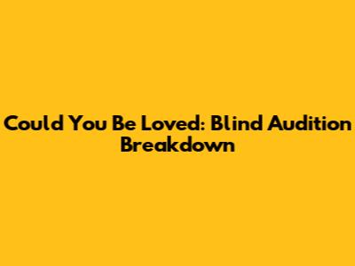 Could You Be Loved: Blind Audition Breakdown