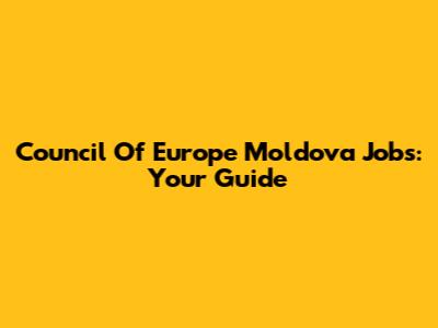 Council Of Europe Moldova Jobs: Your Guide