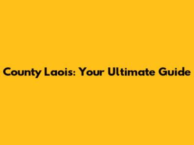 County Laois: Your Ultimate Guide