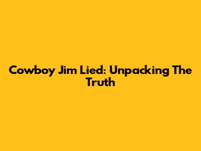 Cowboy Jim Lied: Unpacking The Truth