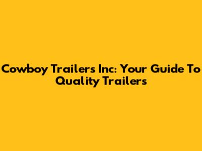 Cowboy Trailers Inc: Your Guide To Quality Trailers