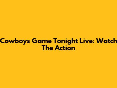 Cowboys Game Tonight Live: Watch The Action