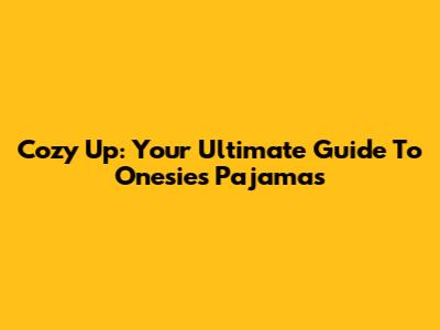 Cozy Up: Your Ultimate Guide To Onesies Pajamas