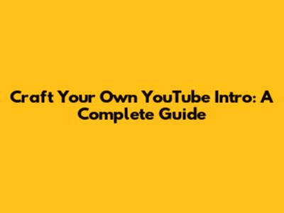 Craft Your Own YouTube Intro: A Complete Guide