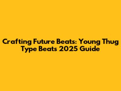 Crafting Future Beats: Young Thug Type Beats 2025 Guide
