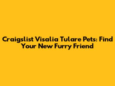 Craigslist Visalia Tulare Pets: Find Your New Furry Friend