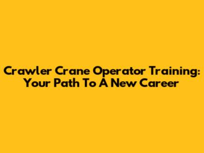 Crawler Crane Operator Training: Your Path To A New Career