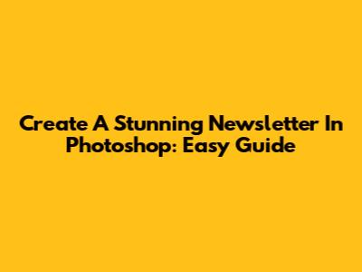 Create A Stunning Newsletter In Photoshop: Easy Guide