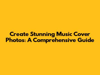 Create Stunning Music Cover Photos: A Comprehensive Guide