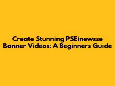 Create Stunning PSEinewsse Banner Videos: A Beginner's Guide