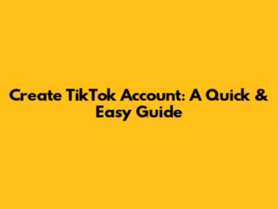 Create TikTok Account: A Quick & Easy Guide