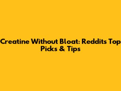 Creatine Without Bloat: Reddit's Top Picks & Tips