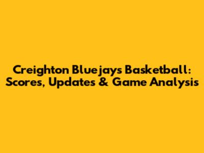 Creighton Bluejays Basketball: Scores, Updates & Game Analysis