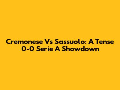 Cremonese Vs Sassuolo: A Tense 0-0 Serie A Showdown