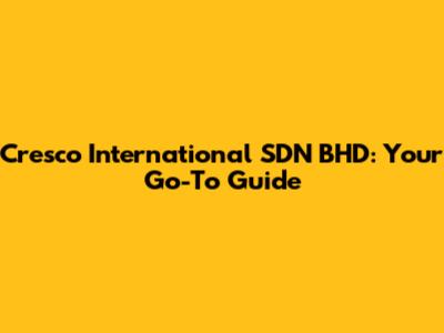 Cresco International SDN BHD: Your Go-To Guide