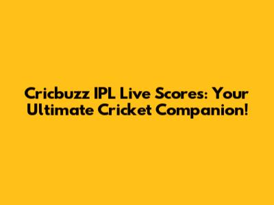 Cricbuzz IPL Live Scores: Your Ultimate Cricket Companion!
