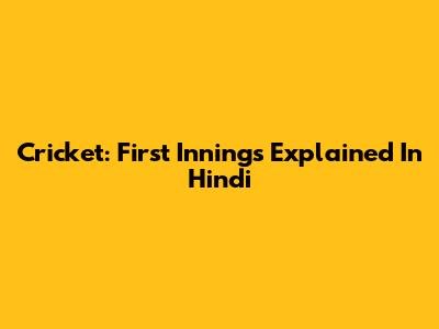 Cricket: First Innings Explained In Hindi
