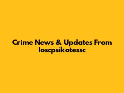 Crime News & Updates From Ioscpsikotessc