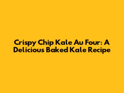 Crispy Chip Kale Au Four: A Delicious Baked Kale Recipe
