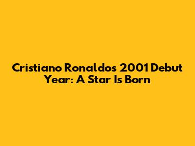 Cristiano Ronaldo's 2001 Debut Year: A Star Is Born