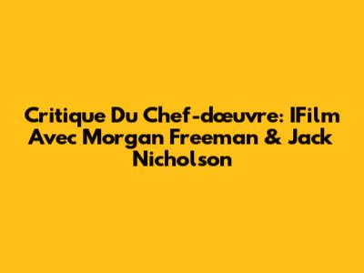Critique Du Chef-d'œuvre: IFilm Avec Morgan Freeman & Jack Nicholson