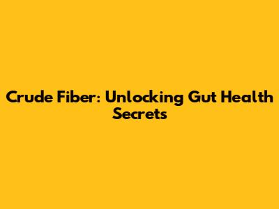 Crude Fiber: Unlocking Gut Health Secrets