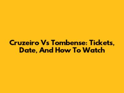 Cruzeiro Vs Tombense: Tickets, Date, And How To Watch