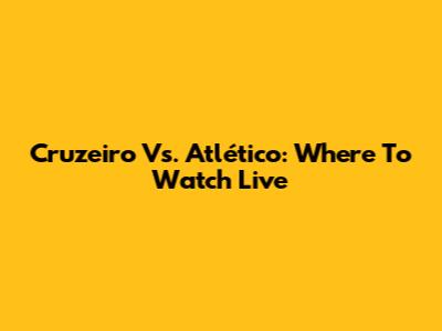Cruzeiro Vs. Atlético: Where To Watch Live