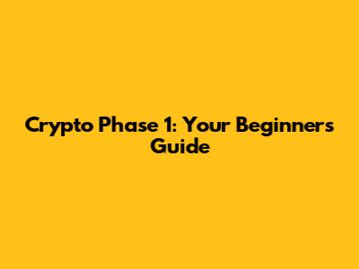 Crypto Phase 1: Your Beginner's Guide