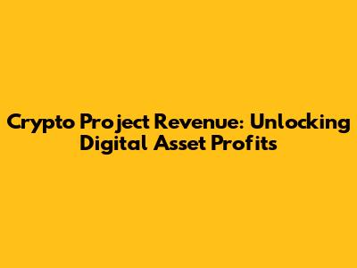 Crypto Project Revenue: Unlocking Digital Asset Profits