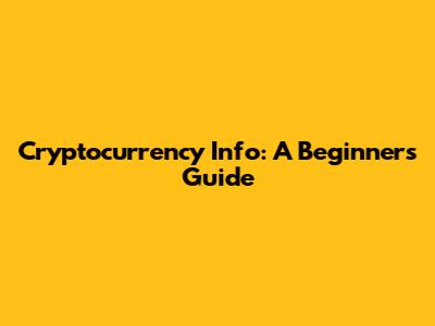 Cryptocurrency Info: A Beginner's Guide