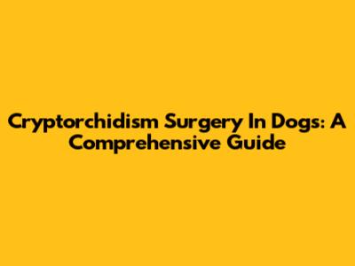 Cryptorchidism Surgery In Dogs: A Comprehensive Guide