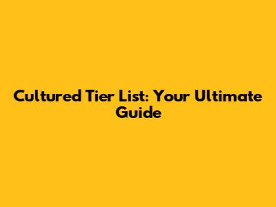 Cultured Tier List: Your Ultimate Guide