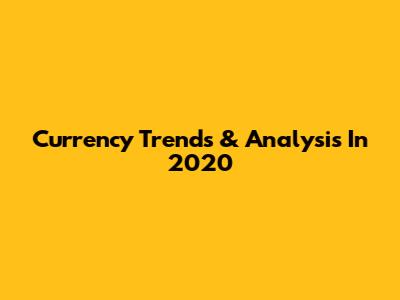 Currency Trends & Analysis In 2020