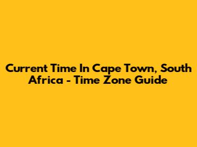 Current Time In Cape Town, South Africa - Time Zone Guide